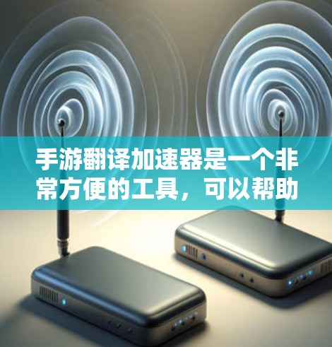 手游翻译加速器是一个非常方便的工具,可以帮助你快速将中文内容翻译成英文或其他语言,从而更好地融入游戏体验中。以下是一些免费的翻译加速器推荐 手游翻译加速器是一个非常方便的工具,可以帮助你快速将中文内容翻译成英文或其他语言,从而更好地融入游戏体验中。以下是一些免费的翻译加速器推荐