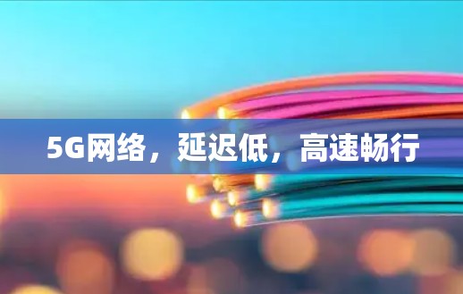 5G网络,延迟低,高速畅行 5G网络,延迟低,高速畅行