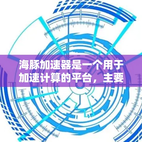 海豚加速器是一个用于加速计算的平台,主要针对人工智能和机器学习领域。以下是针对海豚加速器的使用指南和注意事项 海豚加速器是一个用于加速计算的平台,主要针对人工智能和机器学习领域。以下是针对海豚加速器的使用指南和注意事项