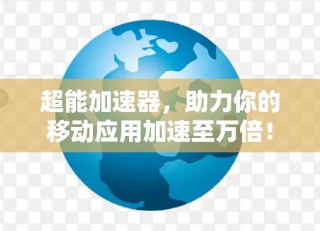 超能加速器,助力你的移动应用加速至万倍! 超能加速器,助力你的移动应用加速至万倍!