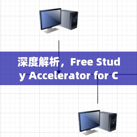 深度解析,Free Study Accelerator for Chinese Users 深度解析,Free Study Accelerator for Chinese Users
