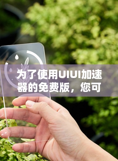 为了使用UIUI加速器的免费版，您可以按照以下步骤进行