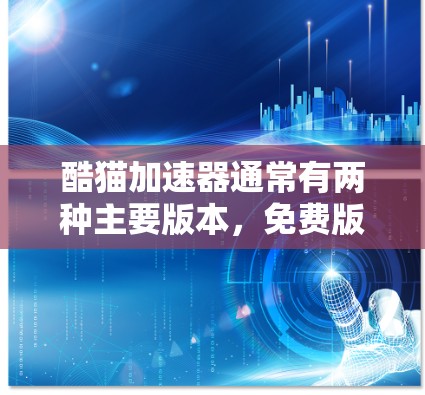 酷猫加速器通常有两种主要版本，免费版和付费版。免费版可能提供部分功能，如缓存优化和广告过滤，但可能无法提供所有高级功能。为了确定是否免费，建议