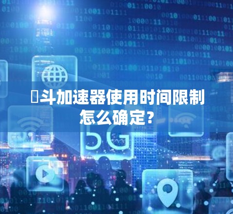 骍斗加速器使用时间限制怎么确定? 骍斗加速器使用时间限制怎么确定?