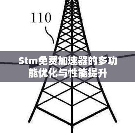 Stm免费加速器的多功能优化与性能提升 Stm免费加速器的多功能优化与性能提升