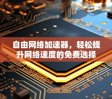 自由网络加速器,轻松提升网络速度的免费选择 自由网络加速器,轻松提升网络速度的免费选择