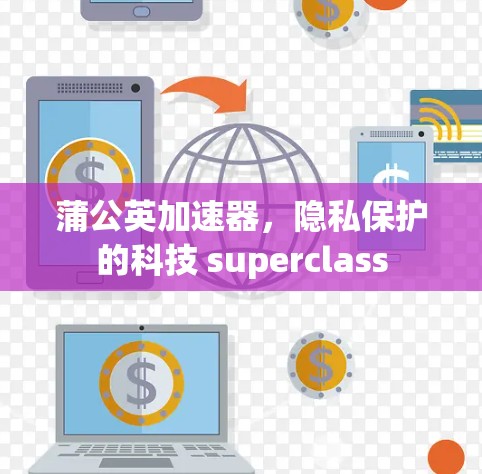蒲公英加速器,隐私保护的科技 superclass 蒲公英加速器,隐私保护的科技 superclass