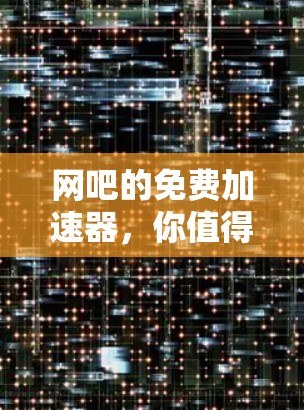 网吧的免费加速器,你值得拥有的网络神器 网吧的免费加速器,你值得拥有的网络神器