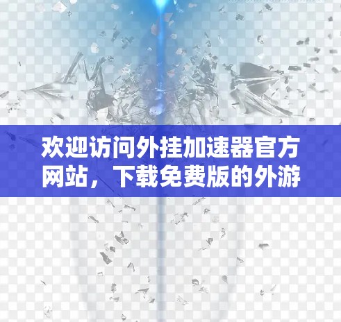 欢迎访问外挂加速器官方网站,下载免费版的外游加速器。以下是一些常见的免费领取途径和注意事项 欢迎访问外挂加速器官方网站,下载免费版的外游加速器。以下是一些常见的免费领取途径和注意事项