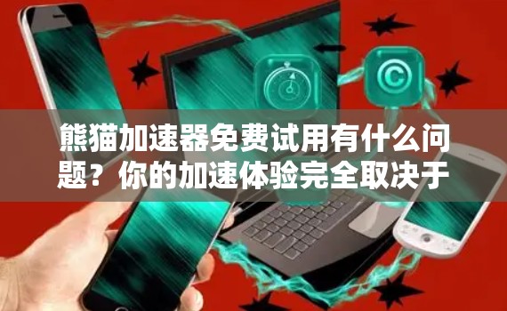 熊猫加速器免费试用有什么问题?你的加速体验完全取决于你的选择! 熊猫加速器免费试用有什么问题?你的加速体验完全取决于你的选择!