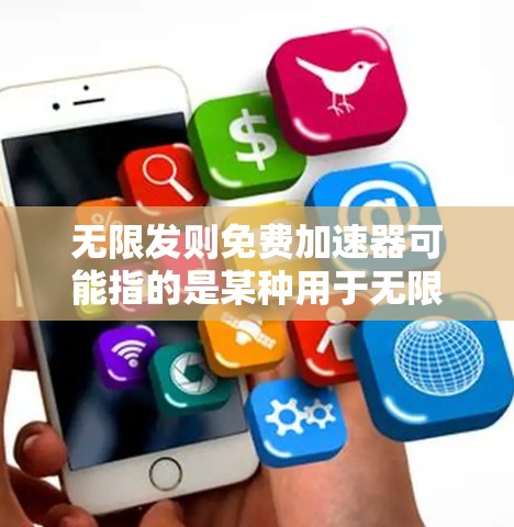 无限发则免费加速器可能指的是某种用于无限发送数据的工具或软件，而免费可能意味着该工具在使用时不需要支付任何费用。以下是几种可能的解决方案