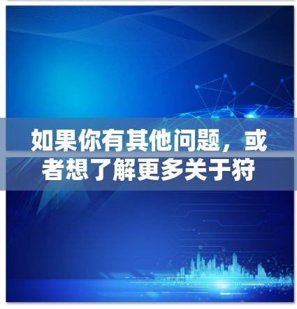 如果你有其他问题,或者想了解更多关于狩猎者的内容,请随时告诉我! 如果你有其他问题,或者想了解更多关于狩猎者的内容,请随时告诉我!