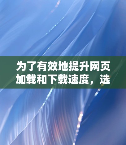 为了有效地提升网页加载和下载速度,选择合适的免费加速器是一个明智的开始。以下是一些推荐的工具,结合它们的特点和使用指南,帮助您更好地利用它们 为了有效地提升网页加载和下载速度,选择合适的免费加速器是一个明智的开始。以下是一些推荐的工具,结合它们的特点和使用指南,帮助您更好地利用它们