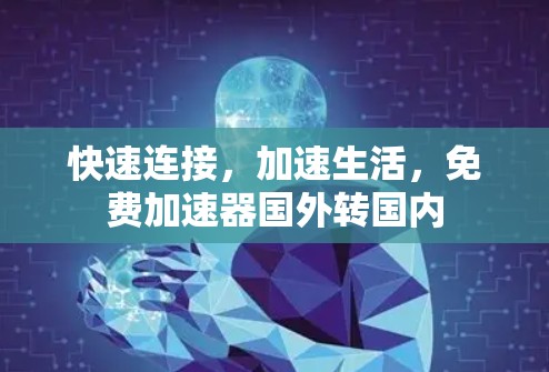 快速连接,加速生活,免费加速器国外转国内 快速连接,加速生活,免费加速器国外转国内