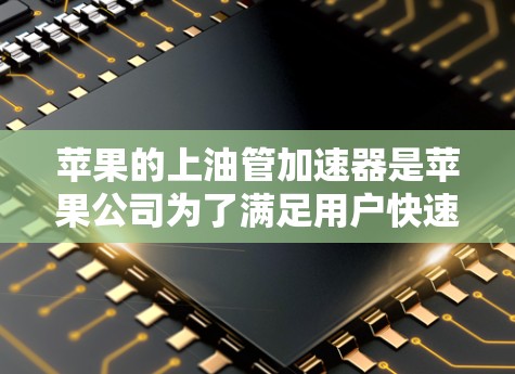 苹果的上油管加速器是苹果公司为了满足用户快速获取数据的需求而推出的工具。苹果上油管加速器可以帮助用户加速苹果设备上的数据传输，提升数据传输速度