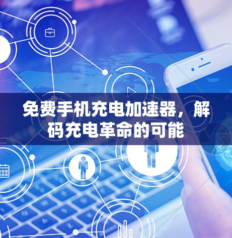 免费手机充电加速器,解码充电革命的可能 免费手机充电加速器,解码充电革命的可能
