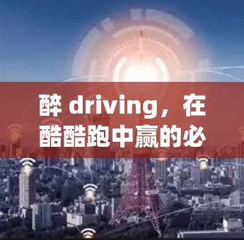 醉 driving,在酷酷跑中赢的必备技能 醉 driving,在酷酷跑中赢的必备技能