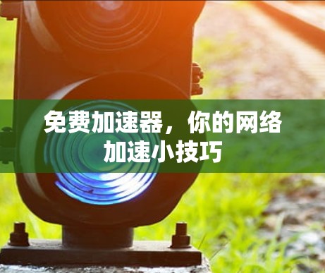 免费加速器,你的网络加速小技巧 免费加速器,你的网络加速小技巧