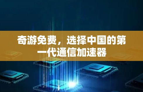 奇游免费,选择中国的第一代通信加速器 奇游免费,选择中国的第一代通信加速器