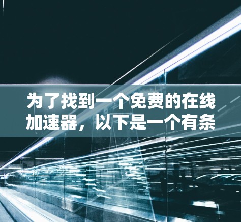 为了找到一个免费的在线加速器,以下是一个有条理的解决方案 为了找到一个免费的在线加速器,以下是一个有条理的解决方案