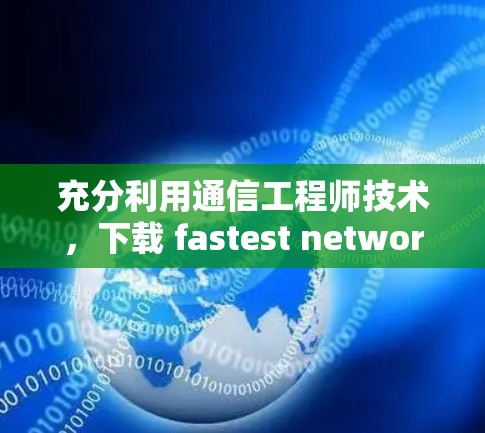 充分利用通信工程师技术,下载 fastest network 加速器 充分利用通信工程师技术,下载 fastest network 加速器