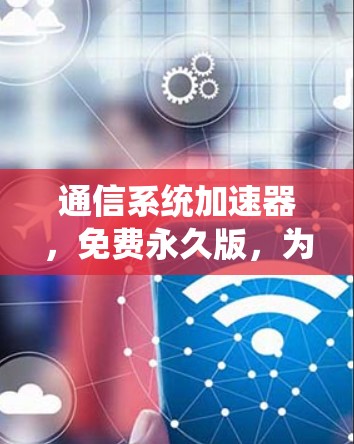 通信系统加速器,免费永久版,为您的网络带来稳定性能 通信系统加速器,免费永久版,为您的网络带来稳定性能