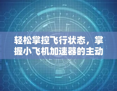 轻松掌控飞行状态,掌握小飞机加速器的主动权! 轻松掌控飞行状态,掌握小飞机加速器的主动权!
