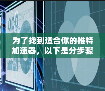 为了找到适合你的推特加速器,以下是分步骤的建议 为了找到适合你的推特加速器,以下是分步骤的建议