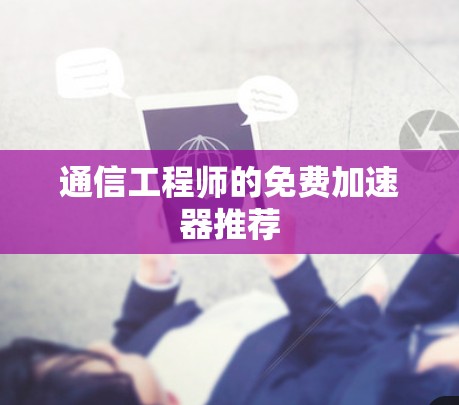 通信工程师的免费加速器推荐 通信工程师的免费加速器推荐
