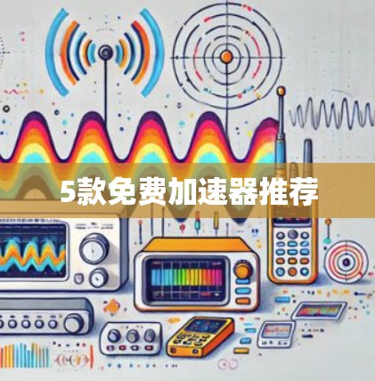5款免费加速器推荐 5款免费加速器推荐