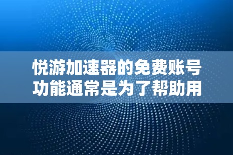 悦游加速器的免费账号功能通常是为了帮助用户节省时间和资源,特别是当你的网络速度较慢时。以下是一些可能的使用情况和好处 悦游加速器的免费账号功能通常是为了帮助用户节省时间和资源,特别是当你的网络速度较慢时。以下是一些可能的使用情况和好处