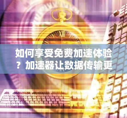 如何享受免费加速体验?加速器让数据传输更高效 如何享受免费加速体验?加速器让数据传输更高效