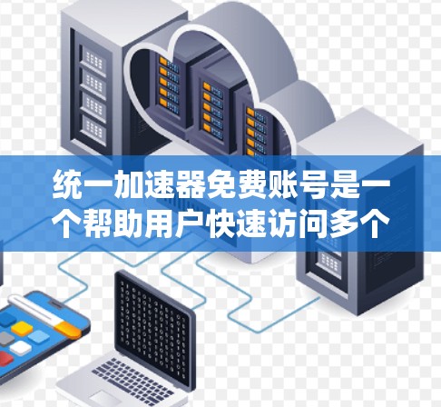 统一加速器免费账号是一个帮助用户快速访问多个网站或应用的工具。以下是一个逐步指南,帮助您统一加速器的免费账号使用 统一加速器免费账号是一个帮助用户快速访问多个网站或应用的工具。以下是一个逐步指南,帮助您统一加速器的免费账号使用