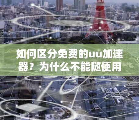 如何区分免费的uu加速器?为什么不能随便用? 如何区分免费的uu加速器?为什么不能随便用?
