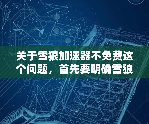 关于雪狼加速器不免费这个问题，首先要明确雪狼加速器指的是什么。如果指的是某个特定的加速工具或服务，通常可以在其官方官方网站或客服渠道了解是否提供免费版或是否需要付费。以下是一些步骤可以帮助你判断
