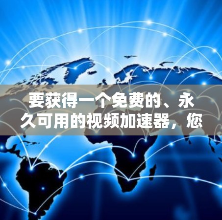 要获得一个免费的、永久可用的视频加速器,您可以使用以下工具,这些工具通常支持自动缓存和自动续费,适合无插件下载 要获得一个免费的、永久可用的视频加速器,您可以使用以下工具,这些工具通常支持自动缓存和自动续费,适合无插件下载