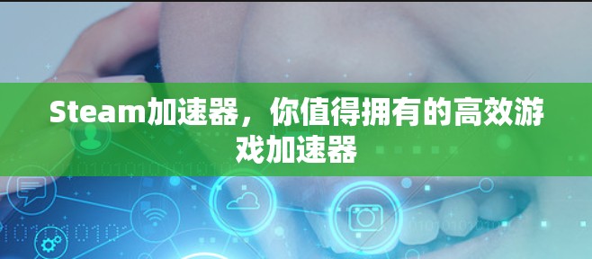 Steam加速器,你值得拥有的高效游戏加速器 Steam加速器,你值得拥有的高效游戏加速器