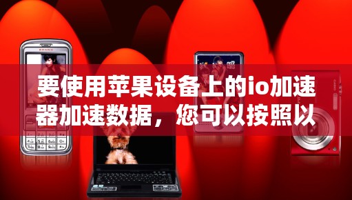 要使用苹果设备上的io加速器加速数据,您可以按照以下步骤操作 要使用苹果设备上的io加速器加速数据,您可以按照以下步骤操作