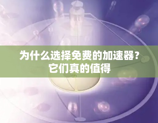 为什么选择免费的加速器?它们真的值得 为什么选择免费的加速器?它们真的值得