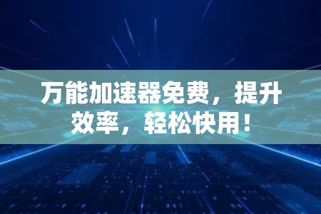 万能加速器免费,提升效率,轻松快用! 万能加速器免费,提升效率,轻松快用!