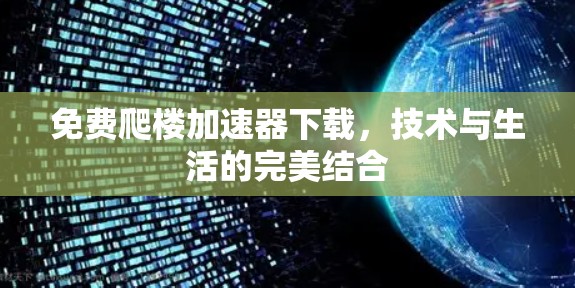 免费爬楼加速器下载,技术与生活的完美结合 免费爬楼加速器下载,技术与生活的完美结合