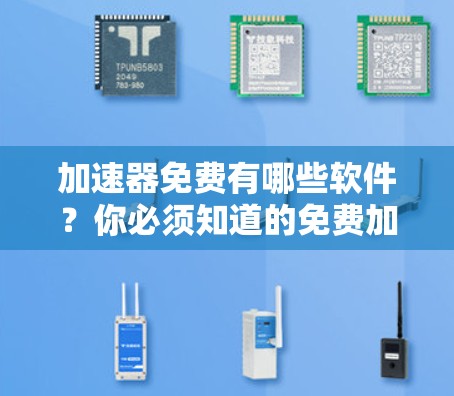 加速器免费有哪些软件?你必须知道的免费加速器推荐 加速器免费有哪些软件?你必须知道的免费加速器推荐