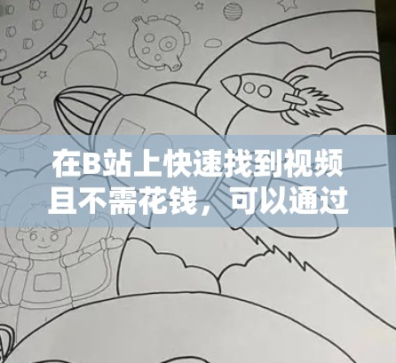 在B站上快速找到视频且不需花钱,可以通过以下方法实现 在B站上快速找到视频且不需花钱,可以通过以下方法实现