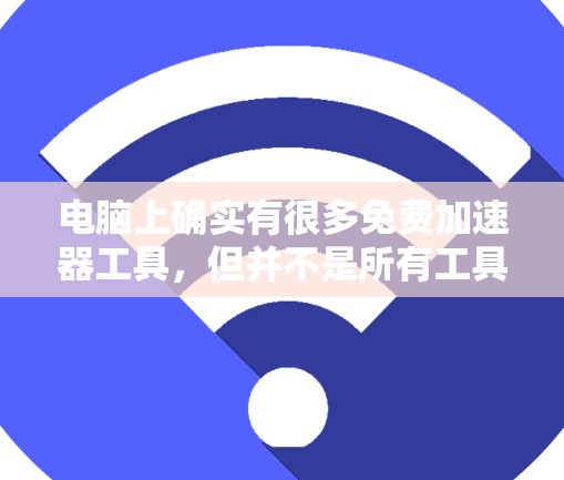 电脑上确实有很多免费加速器工具,但并不是所有工具都能全天候持续使用。以下是几个免费加速器工具的推荐,供您参考 电脑上确实有很多免费加速器工具,但并不是所有工具都能全天候持续使用。以下是几个免费加速器工具的推荐,供您参考