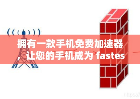 拥有一款手机免费加速器,让您的手机成为 fastest的设备 拥有一款手机免费加速器,让您的手机成为 fastest的设备