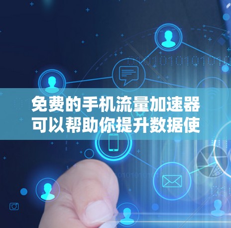 免费的手机流量加速器可以帮助你提升数据使用效率,但需要注意以下几点 免费的手机流量加速器可以帮助你提升数据使用效率,但需要注意以下几点
