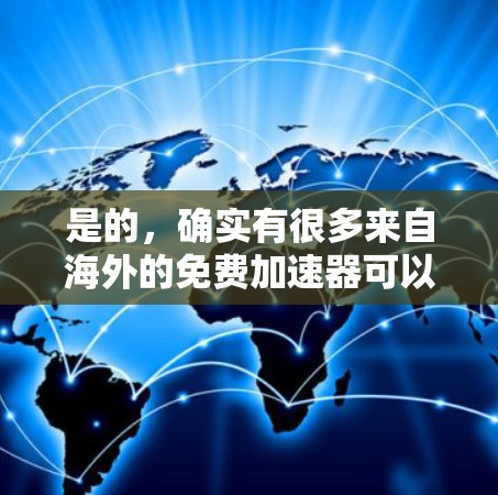 是的，确实有很多来自海外的免费加速器可以使用，这些工具通常通过卫星、卫星网络或卫星信号来实现速度提升。以下是几种常见的海外免费加速器
