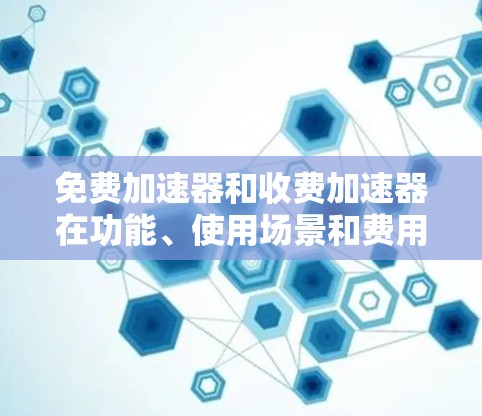 免费加速器和收费加速器在功能、使用场景和费用等方面有所不同,以下是详细的对比分析 免费加速器和收费加速器在功能、使用场景和费用等方面有所不同,以下是详细的对比分析