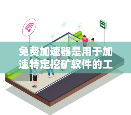 免费加速器是用于加速特定挖矿软件的工具,旨在提高用户资源利用率和加速挖矿过程。以下是对该概念的详细分析 免费加速器是用于加速特定挖矿软件的工具,旨在提高用户资源利用率和加速挖矿过程。以下是对该概念的详细分析