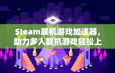Steam联机游戏加速器,助力多人联机游戏轻松上手 Steam联机游戏加速器,助力多人联机游戏轻松上手